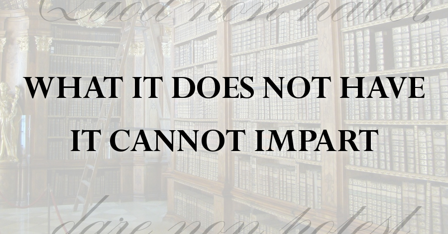 what it does not have it cannot impart