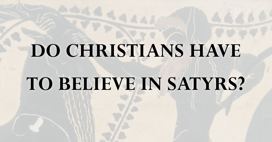 do-christians-have-to-believe-in-satyrs