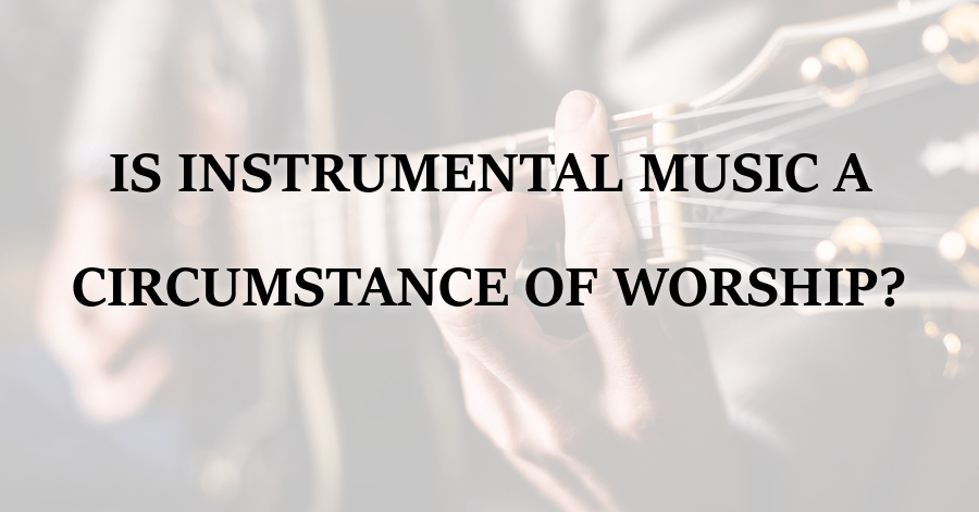Is Instrumental Music a Circumstance of Worship