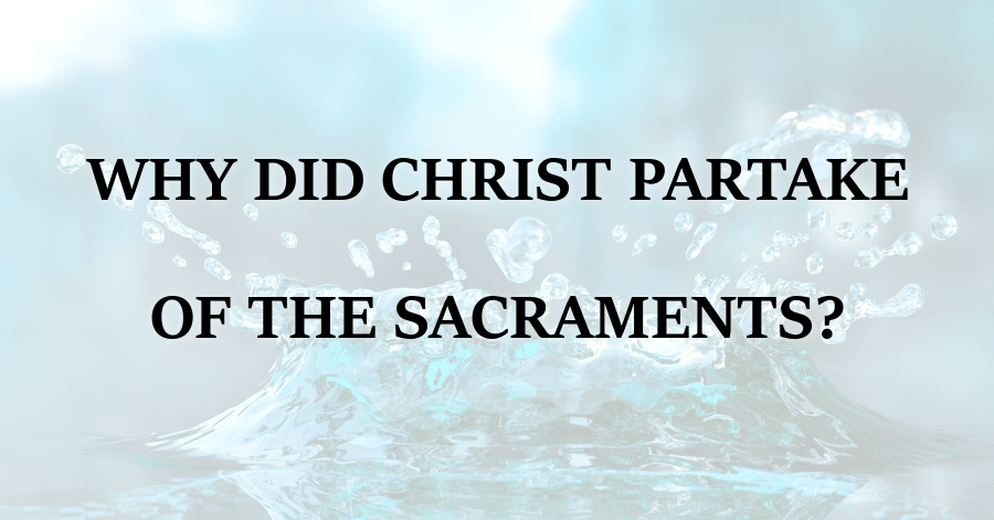 Why Did Christ Partake of the Sacraments