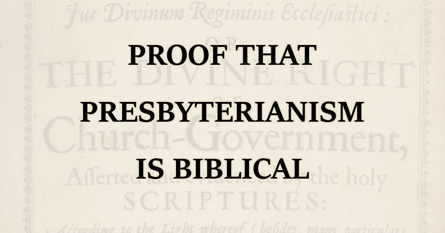 Proof that Presbyterianism is Biblical