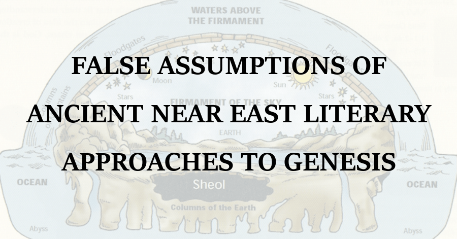 False Assumptions of Ancient Near East Literary Approaches to Genesis