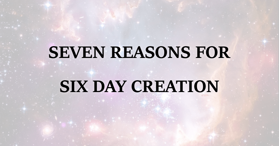 Seven Reasons for Six Day Creation