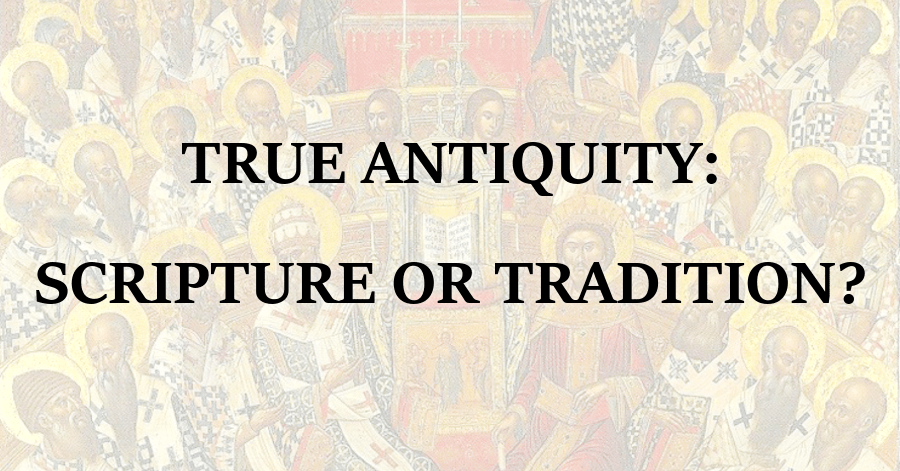 True Antiquity_Scripture or Tradition