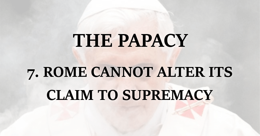 Papacy_Rome Cannot Alter its Claim to Supremacy