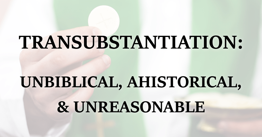 Transubstantiation_Unbiblical_Ahistorical_Unreasonable